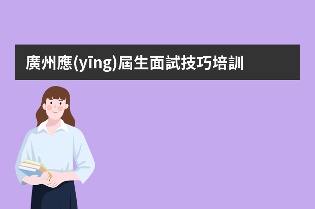 廣州應(yīng)屆生面試技巧培訓(xùn) 應(yīng)屆生面試技巧及注意事項(xiàng)